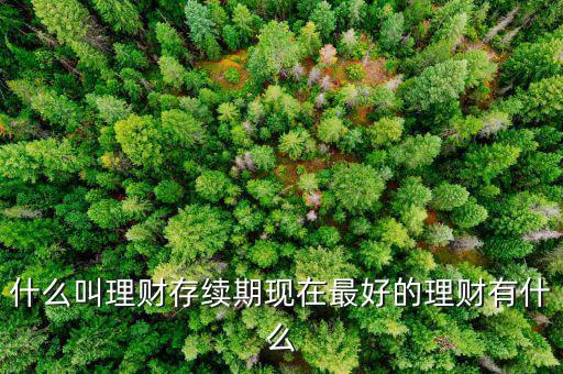 理財產(chǎn)品存續(xù)期是什么意思，什么是本理財產(chǎn)品無名義存續(xù)期限
