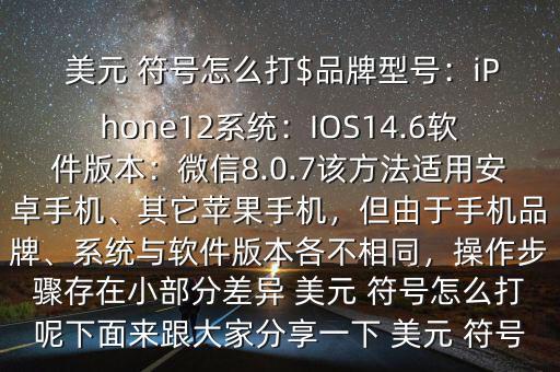  美元 符號怎么打$品牌型號：iPhone12系統(tǒng)：IOS14.6軟件版本：微信8.0.7該方法適用安卓手機(jī)、其它蘋果手機(jī)，但由于手機(jī)品牌、系統(tǒng)與軟件版本各不相同，操作步驟存在小部分差異 美元 符號怎么打呢下面來跟大家分享一下 美元 符號