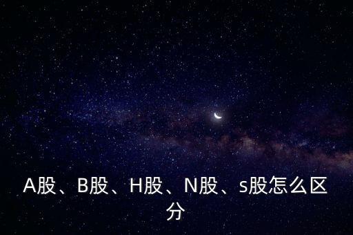 A股、B股、H股、N股、s股怎么區(qū)分