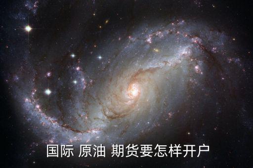 國(guó)際 原油 期貨要怎樣開(kāi)戶(hù)