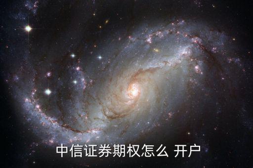  中信證券期權(quán)怎么 開(kāi)戶