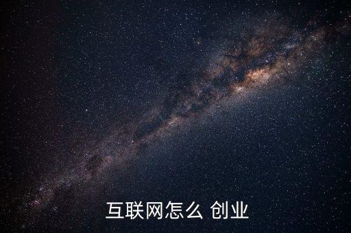 互聯網金融怎么創(chuàng)業(yè),互聯網以上創(chuàng)業(yè)首先要有好規(guī)劃