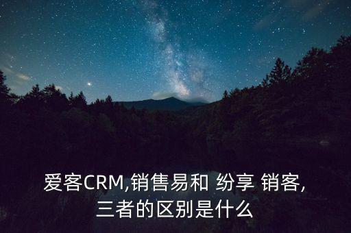 紛享銷客怎么收費(fèi),三款客戶管理軟件優(yōu)勢明顯不同之處在于缺點