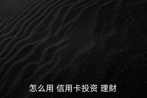 怎么樣用信用卡套現(xiàn)理財,巧妙運(yùn)用信用卡理財知多少?