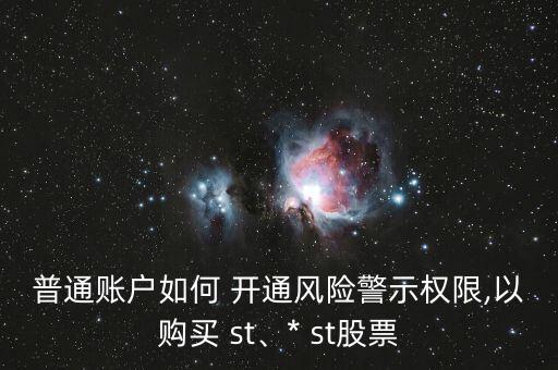 普通賬戶如何 開通風險警示權(quán)限,以購買 st、* st股票