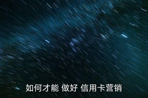 如何才能 做好 信用卡營(yíng)銷(xiāo)