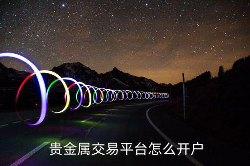  貴金屬交易平臺(tái)怎么開(kāi)戶