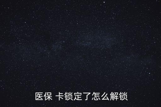 醫(yī)保卡鎖了怎么辦,醫(yī)?？▉G了怎么辦?醫(yī)保該卡不支持在線(xiàn)解鎖