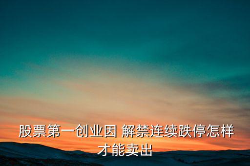  股票第一創(chuàng)業(yè)因 解禁連續(xù)跌停怎樣才能賣(mài)出