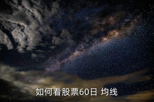 60日均線怎么看,周一開盤60均線將出現什么情況?