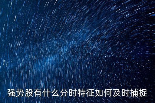 強(qiáng)勢股有什么分時(shí)特征如何及時(shí)捕捉