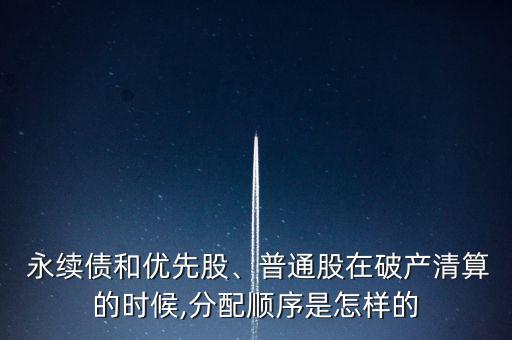  永續(xù)債和優(yōu)先股、普通股在破產(chǎn)清算的時(shí)候,分配順序是怎樣的
