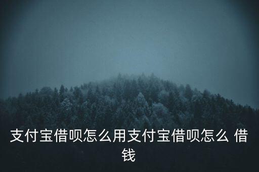 支付寶借唄怎么用支付寶借唄怎么 借錢(qián)