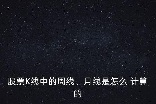 股票K線中的周線、月線是怎么 計算的