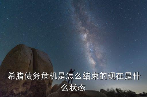  希臘債務危機是怎么結束的現在是什么狀態(tài)