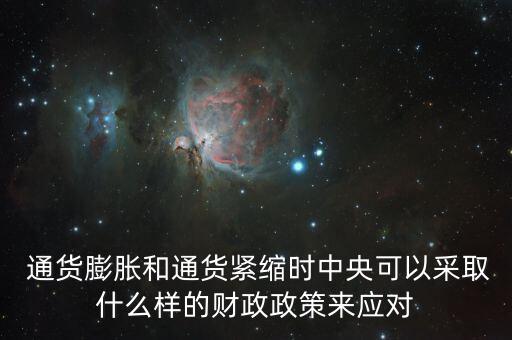  通貨膨脹和通貨緊縮時中央可以采取什么樣的財政政策來應對