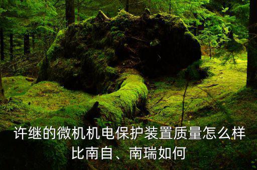  許繼的微機(jī)機(jī)電保護(hù)裝置質(zhì)量怎么樣比南自、南瑞如何