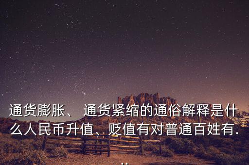通貨膨脹、 通貨緊縮的通俗解釋是什么人民幣升值、貶值有對普通百姓有...