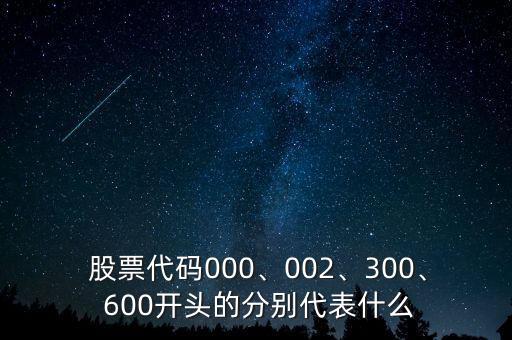  股票代碼000、002、300、 600開頭的分別代表什么