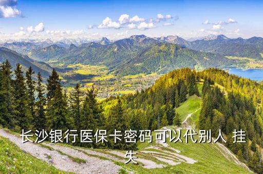  長沙銀行醫(yī)?？艽a可以代別人 掛失