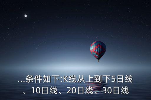 ...條件如下:K線從上到下5日線、10日線、20日線、30日線