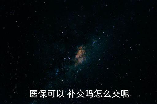  醫(yī)?？梢?補交嗎怎么交呢
