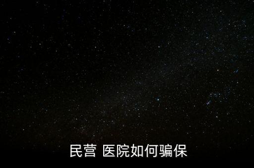 民營醫(yī)院騙醫(yī)保怎么辦,騙取醫(yī)?；鸸揍t(yī)院詐騙罪成立