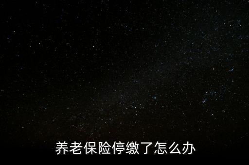 養(yǎng)老保險停交了怎么辦,養(yǎng)老保險可以補，也可以不補