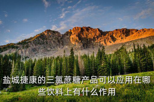 鹽城捷康的三氯蔗糖產(chǎn)品可以應用在哪些飲料上有什么作用