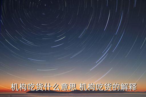 怎么判斷機構(gòu)真吃貨,機構(gòu)吃貨、機構(gòu)吐槽貨的概念