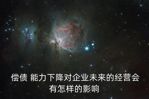  償債 能力下降對(duì)企業(yè)未來的經(jīng)營會(huì)有怎樣的影響