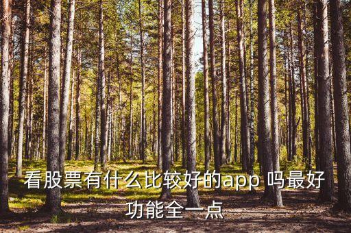什么軟件查看股市消息最全，看股票有什么比較好的app 嗎最好功能全一點(diǎn)