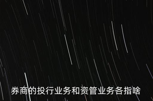 券商的投行業(yè)務和資管業(yè)務各指啥