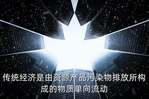 傳統(tǒng)經濟是由資源產品污染物排放所構成的物質單向流動