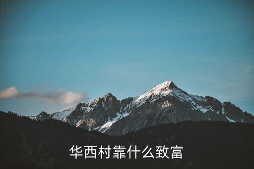 華西村靠什么賺錢，華西村靠什么致富