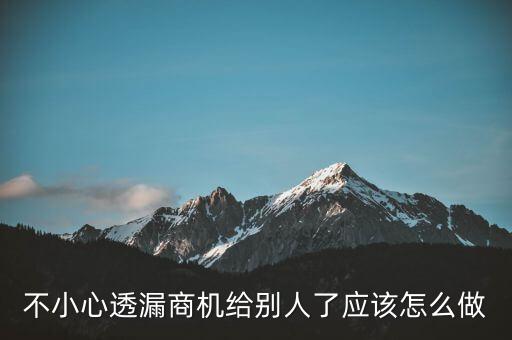 商機(jī)泄露屬于什么法律，不小心透漏商機(jī)給別人了應(yīng)該怎么做