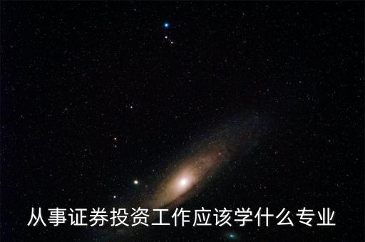 股票投資應該學習什么專業(yè)，從事證券投資工作應該學什么專業(yè)