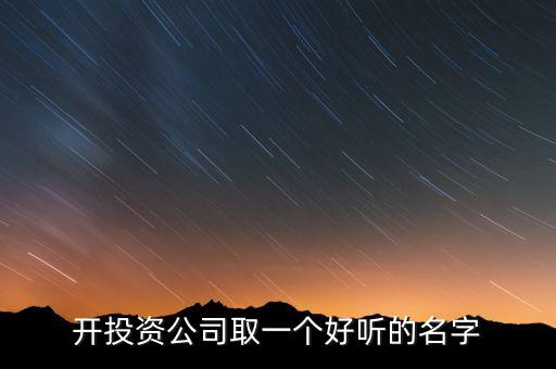 第一投資改什么名，想給一個投資公司取個好名字