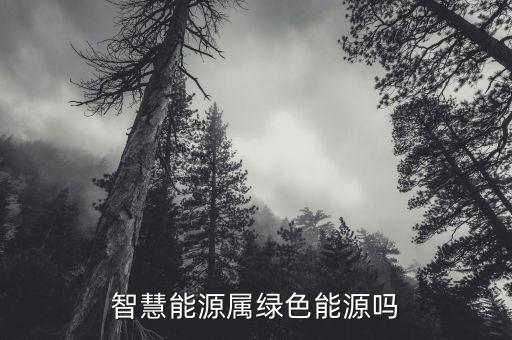 智慧能源是什么板塊，智慧能源屬綠色能源嗎