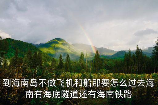 新潮實(shí)業(yè)83億有什么內(nèi)幕，到海南島不做飛機(jī)和船那要怎么過去海南有海底隧道還有海南鐵路