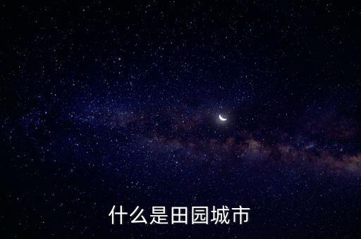 什么是田園城市中田園城市有什么特點(diǎn)，什么是田園城市 閱讀答案