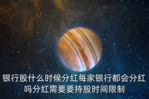 銀行股什么時候分紅，銀行股什么時候分紅每家銀行都會分紅嗎分紅需要要持股時間限制