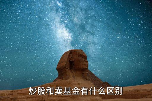 炒股跟買賣基金有什么區(qū)別，炒股和買基金有什么不一樣