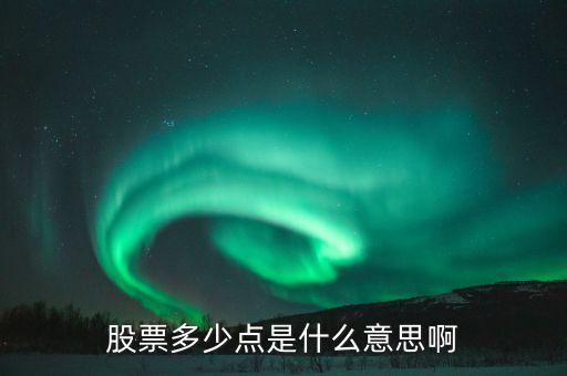 股票34個(gè)點(diǎn)什么意思，股票多少點(diǎn)是什么意思啊