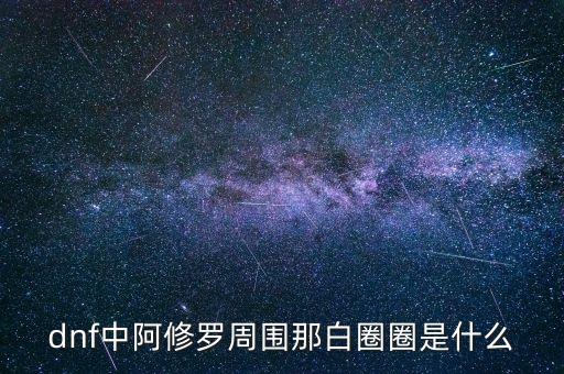 白蛇圈是什么，dnf中阿修羅周圍那白圈圈是什么