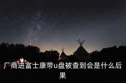 廠商進(jìn)富士康帶u盤(pán)被查到會(huì)是什么后果
