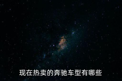 奔馳最暢銷的車是什么，現(xiàn)在熱賣的奔馳車型有哪些