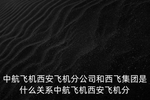 西飛和西航是什么關(guān)系，西飛集團是否屬于西飛國際