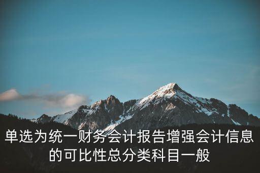 反壟斷基于什么財(cái)務(wù)會(huì)計(jì)信息，單選為統(tǒng)一財(cái)務(wù)會(huì)計(jì)報(bào)告增強(qiáng)會(huì)計(jì)信息的可比性總分類科目一般