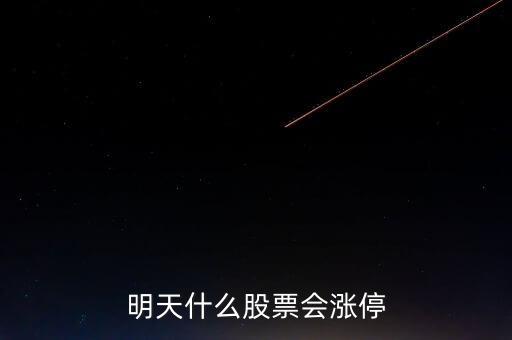 明天什么股票會漲停，明天買什么股會漲停